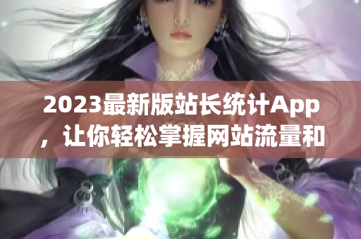2023最新版站长统计App，让你轻松掌握网站流量和收益情况