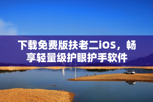 下载免费版扶老二iOS，畅享轻量级护眼护手软件