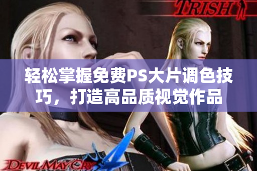 轻松掌握免费PS大片调色技巧，打造高品质视觉作品