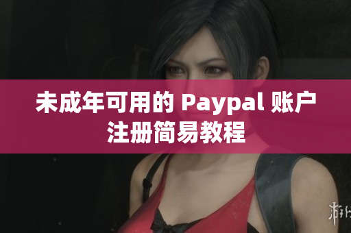 未成年可用的 Paypal 账户注册简易教程