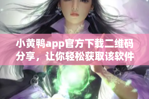 小黄鸭app官方下载二维码分享，让你轻松获取该软件