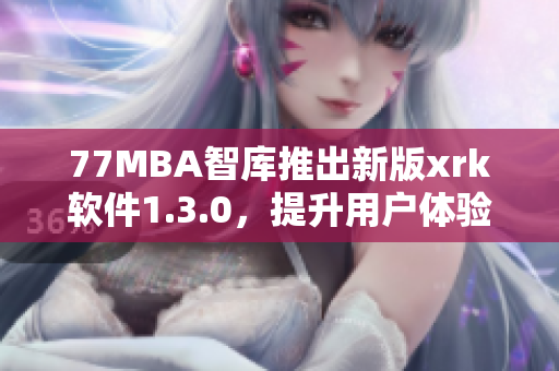 77MBA智库推出新版xrk软件1.3.0，提升用户体验