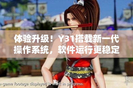 体验升级！Y31搭载新一代操作系统，软件运行更稳定流畅