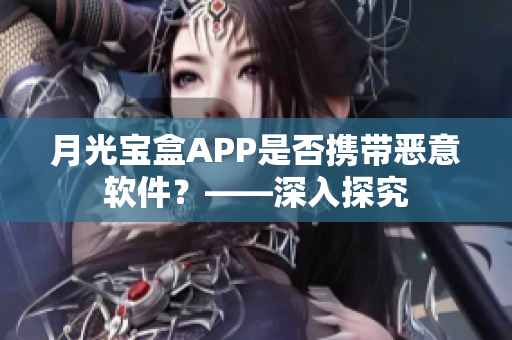 月光宝盒APP是否携带恶意软件？——深入探究