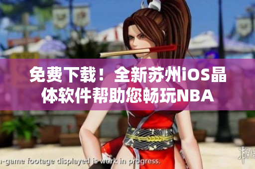 免费下载！全新苏州iOS晶体软件帮助您畅玩NBA