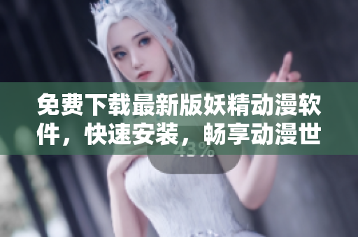 免费下载最新版妖精动漫软件，快速安装，畅享动漫世界！