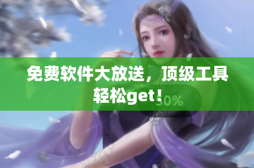 免费软件大放送，顶级工具轻松get！