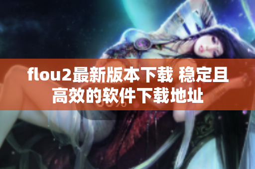 flou2最新版本下载 稳定且高效的软件下载地址