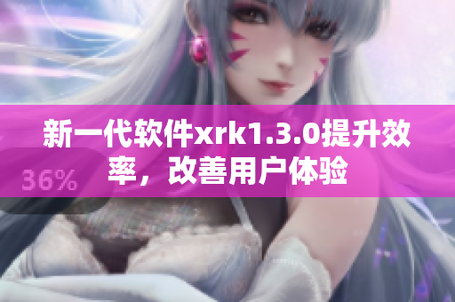 新一代软件xrk1.3.0提升效率，改善用户体验