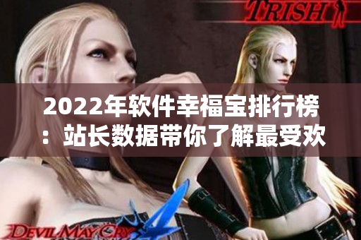 2022年软件幸福宝排行榜：站长数据带你了解最受欢迎的软件！