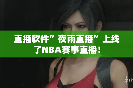 直播软件”夜雨直播”上线了NBA赛事直播！