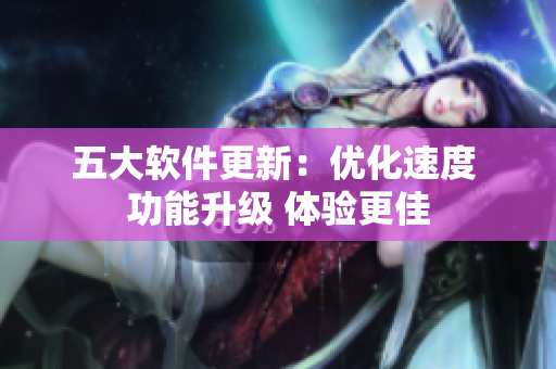 五大软件更新：优化速度 功能升级 体验更佳
