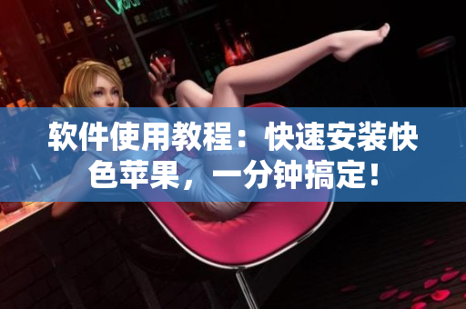 软件使用教程：快速安装快色苹果，一分钟搞定！