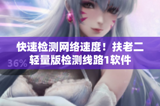 快速检测网络速度！扶老二轻量版检测线路1软件