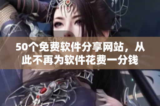 50个免费软件分享网站，从此不再为软件花费一分钱