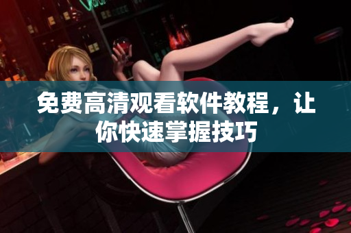 免费高清观看软件教程，让你快速掌握技巧
