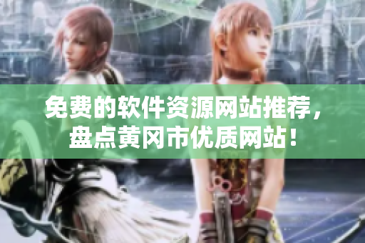 免费的软件资源网站推荐，盘点黄冈市优质网站！