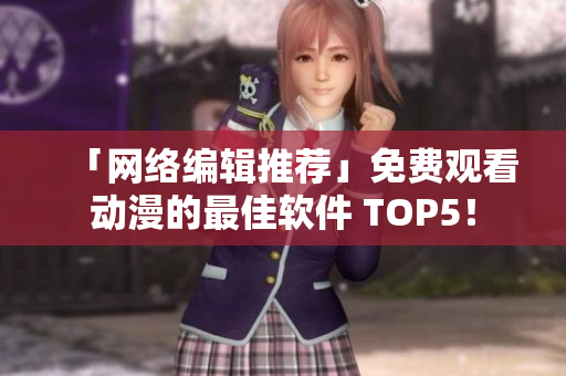 「网络编辑推荐」免费观看动漫的最佳软件 TOP5！