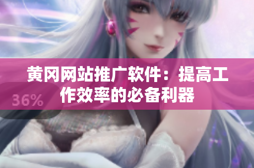黄冈网站推广软件：提高工作效率的必备利器