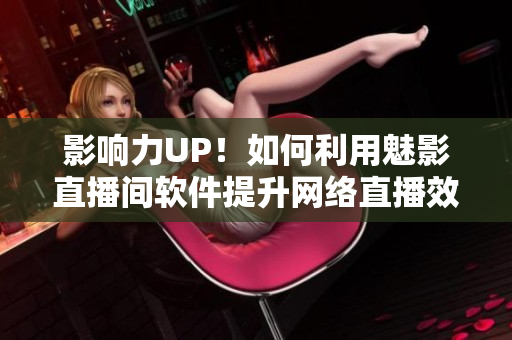 影响力UP！如何利用魅影直播间软件提升网络直播效果？