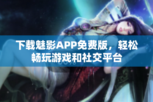 下载魅影APP免费版，轻松畅玩游戏和社交平台