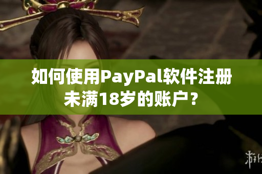 如何使用PayPal软件注册未满18岁的账户？