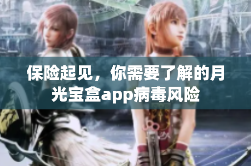 保险起见，你需要了解的月光宝盒app病毒风险