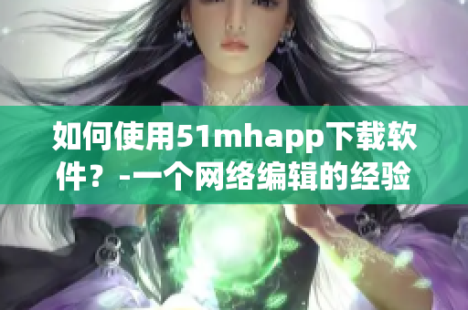 如何使用51mhapp下载软件？-一个网络编辑的经验分享
