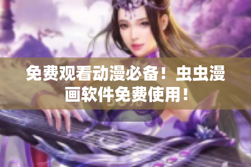 免费观看动漫必备！虫虫漫画软件免费使用！