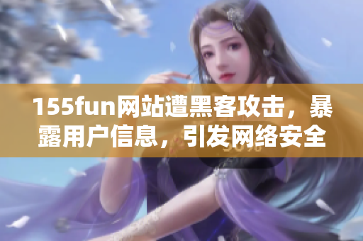 155fun网站遭黑客攻击，暴露用户信息，引发网络安全热议