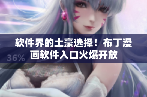 软件界的土豪选择！布丁漫画软件入口火爆开放
