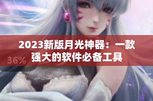 2023新版月光神器：一款强大的软件必备工具
