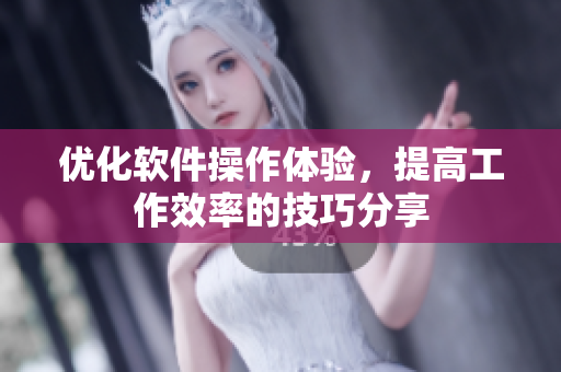 优化软件操作体验，提高工作效率的技巧分享