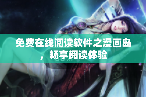 免费在线阅读软件之漫画岛，畅享阅读体验
