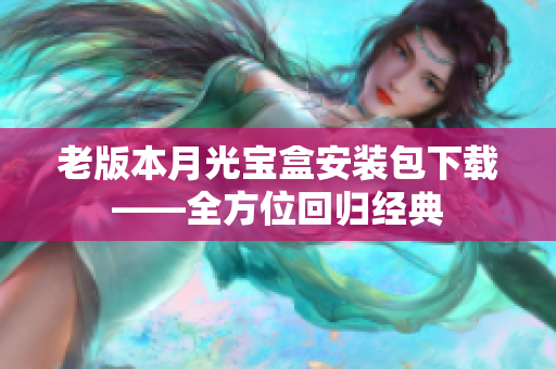 老版本月光宝盒安装包下载——全方位回归经典