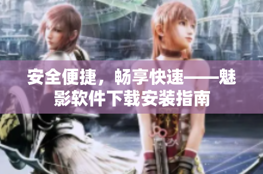 安全便捷，畅享快速——魅影软件下载安装指南