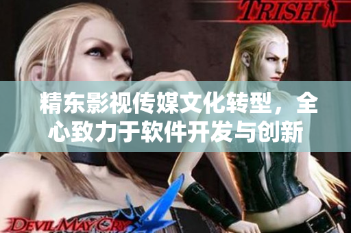  精东影视传媒文化转型，全心致力于软件开发与创新