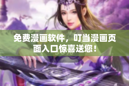 免费漫画软件，叮当漫画页面入口惊喜送您！