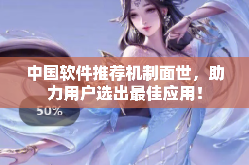 中国软件推荐机制面世，助力用户选出最佳应用！