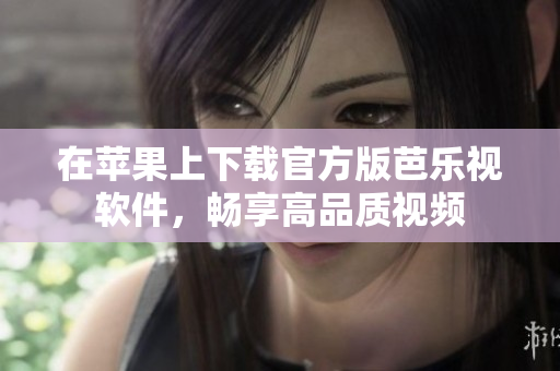 在苹果上下载官方版芭乐视软件，畅享高品质视频