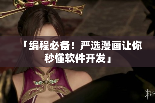 「编程必备！严选漫画让你秒懂软件开发」