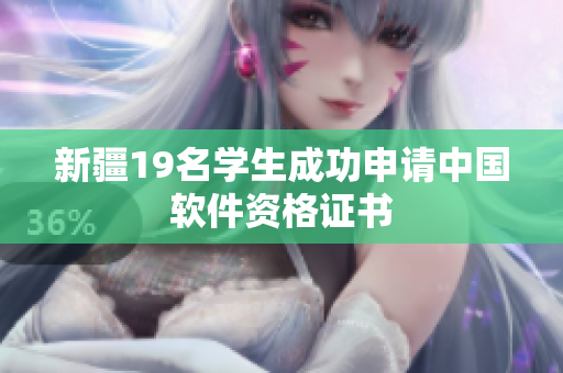 新疆19名学生成功申请中国软件资格证书