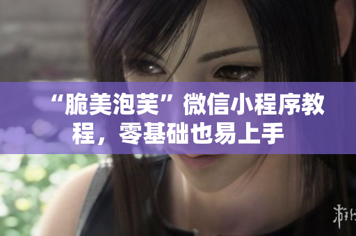 “脆美泡芙”微信小程序教程，零基础也易上手