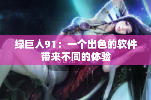 绿巨人91：一个出色的软件带来不同的体验