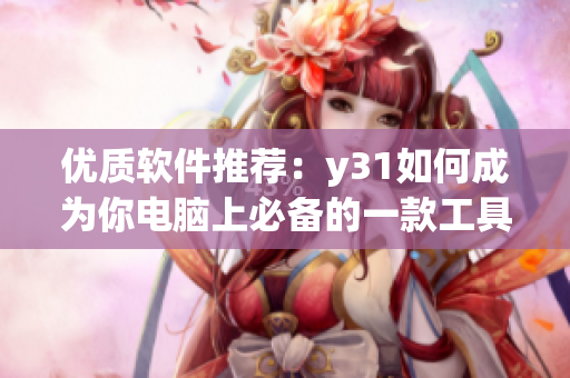 优质软件推荐：y31如何成为你电脑上必备的一款工具？