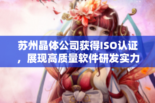 苏州晶体公司获得ISO认证，展现高质量软件研发实力