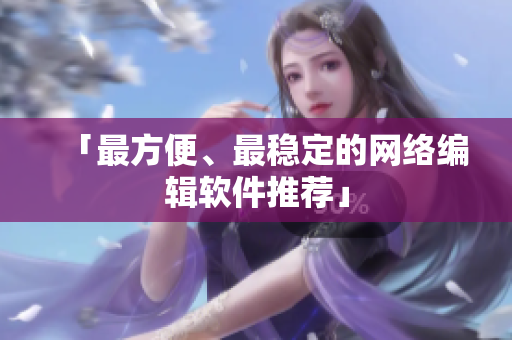 「最方便、最稳定的网络编辑软件推荐」