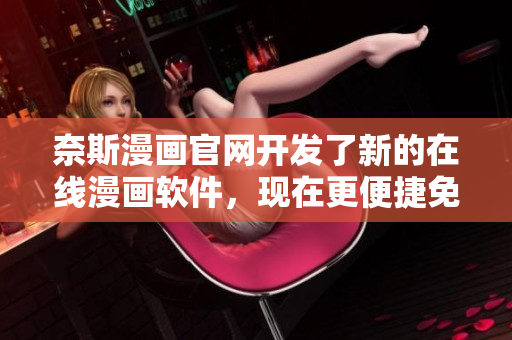 奈斯漫画官网开发了新的在线漫画软件，现在更便捷免费观看