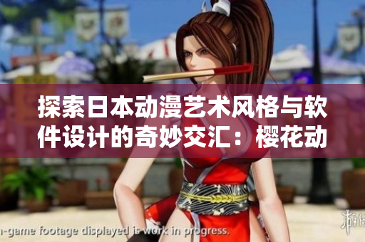 探索日本动漫艺术风格与软件设计的奇妙交汇：樱花动漫图片