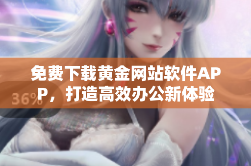 免费下载黄金网站软件APP，打造高效办公新体验